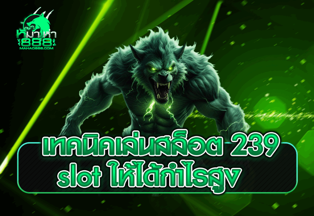 เทคนิคเล่นสล็อต 239 slot ให้ได้กำไรสูง